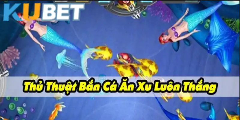 Các kỹ thuật bắn cá ăn xu rất hiệu quả khi chơi tại Kubet