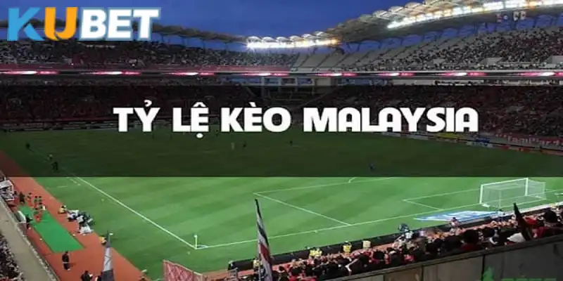 Tỷ lệ kèo Malaysia có sức hút đặc biệt tại Kubet